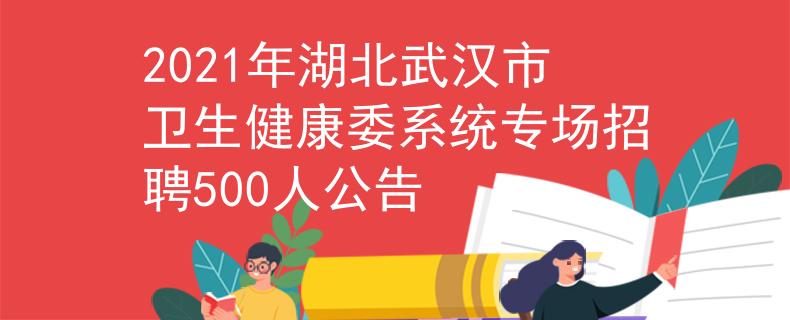 2021年湖北武汉市卫生健康委系统专场招聘500人公告