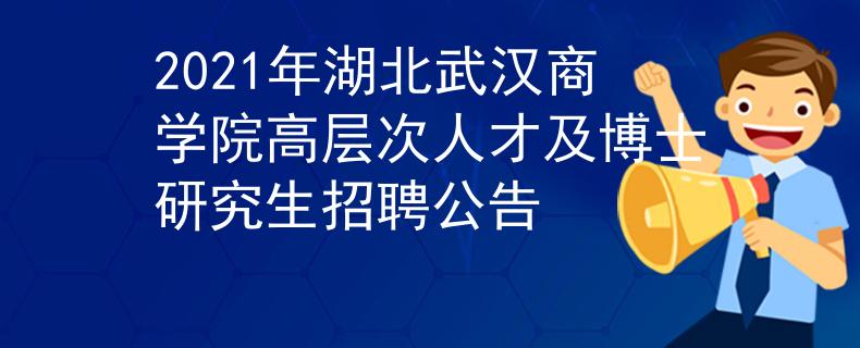 2021年湖北武汉商学院高层次人才及博士研究生招聘公告