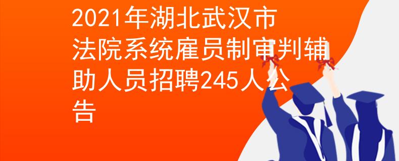2021年湖北武汉市法院系统雇员制审判辅助人员招聘245人公告