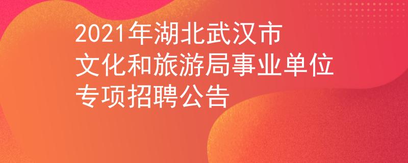 2021年湖北武汉市文化和旅游局事业单位专项招聘公告
