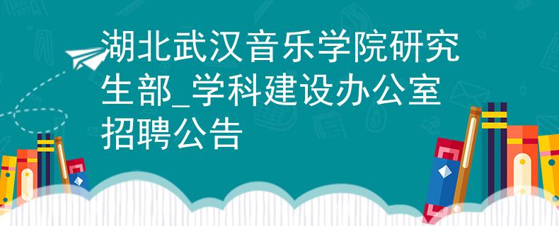 湖北武汉音乐学院研究生部_学科建设办公室招聘公告