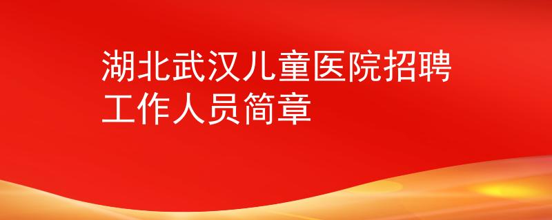 湖北武汉儿童医院招聘工作人员简章