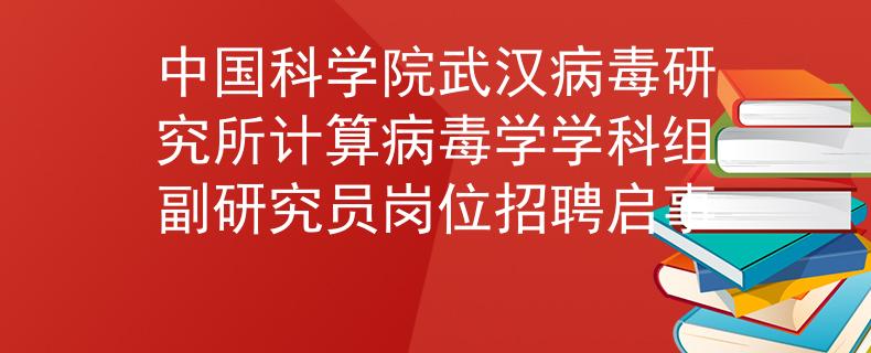 中国科学院武汉病毒研究所计算病毒学学科组副研究员岗位招聘启事