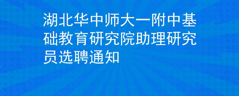 湖北华中师大一附中基础教育研究院助理研究员选聘通知