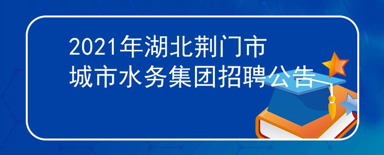 2021年湖北荆门市城市水务集团招聘公告