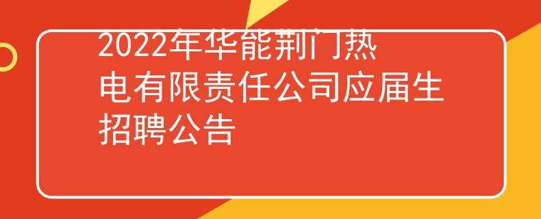 2022年华能荆门热电有限责任公司应届生招聘公告
