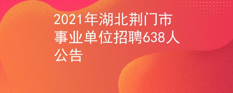 2021年湖北荆门市事业单位招聘638人公告