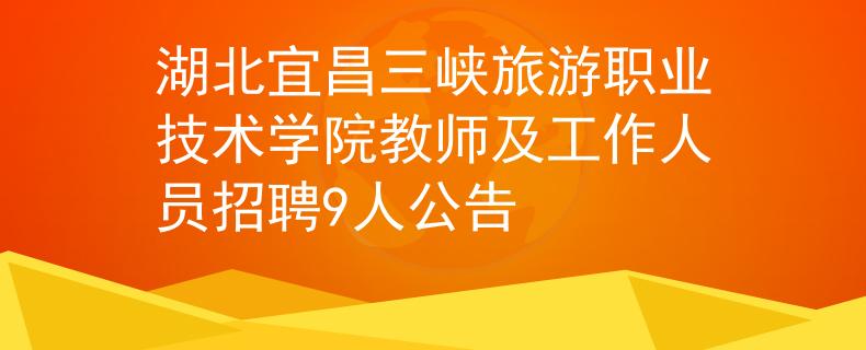 湖北宜昌三峡旅游职业技术学院教师及工作人员招聘9人公告