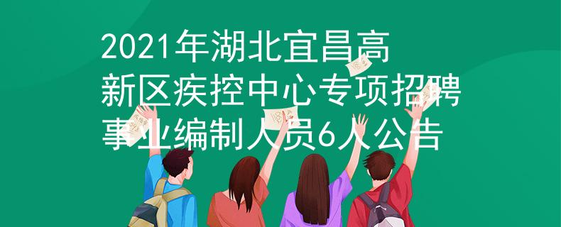 2021年湖北宜昌高新区疾控中心专项招聘事业编制人员6人公告
