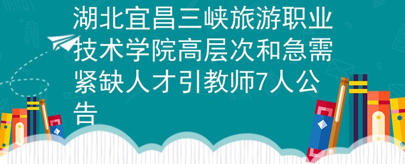 湖北宜昌三峡旅游职业技术学院高层次和急需紧缺人才引教师7人公告