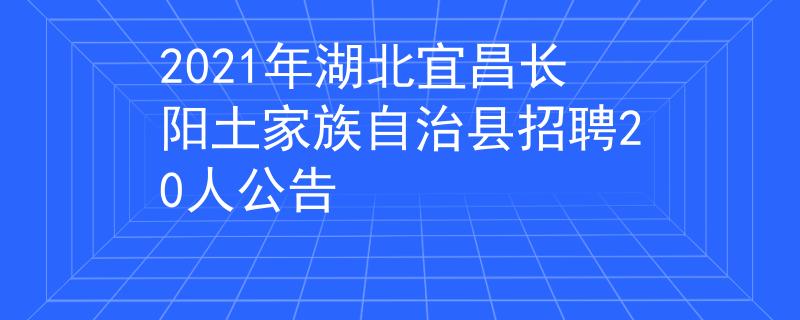 2021年湖北宜昌长阳土家族自治县招聘20人公告