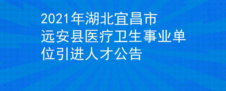 2021年湖北宜昌市远安县医疗卫生事业单位引进人才公告