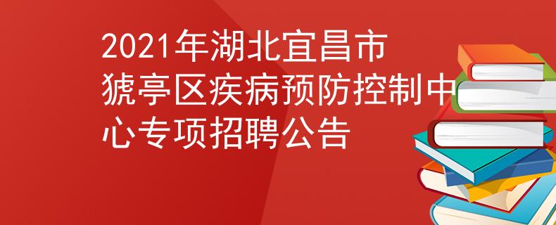 2021年湖北宜昌市猇亭区疾病预防控制中心专项招聘公告