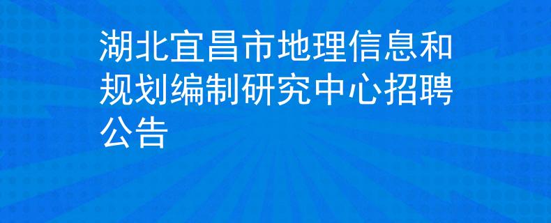 湖北宜昌市地理信息和规划编制研究中心招聘公告