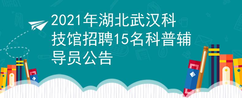 2021年湖北武汉科技馆招聘15名科普辅导员公告