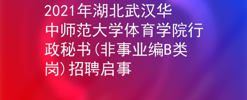 2021年湖北武汉华中师范大学体育学院行政秘书(非事业编B类岗)招聘启事