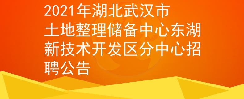 2021年湖北武汉市土地整理储备中心东湖新技术开发区分中心招聘公告