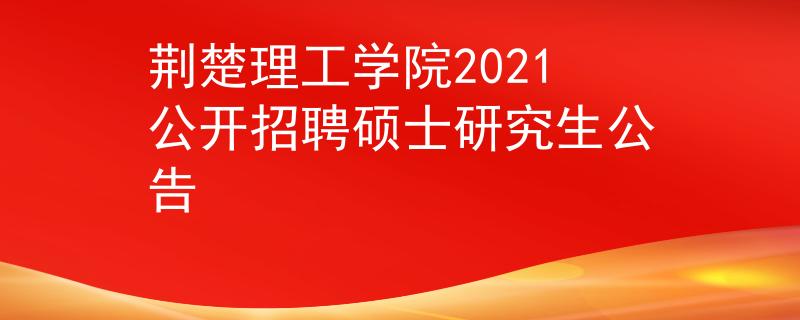 荆楚理工学院2021公开招聘硕士研究生公告