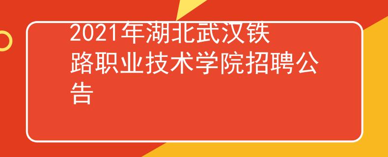 2021年湖北武汉铁路职业技术学院招聘公告