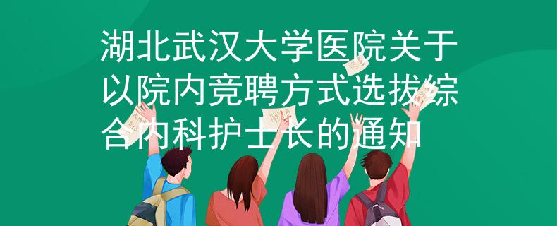 湖北武汉大学医院关于以院内竞聘方式选拔综合内科护士长的通知