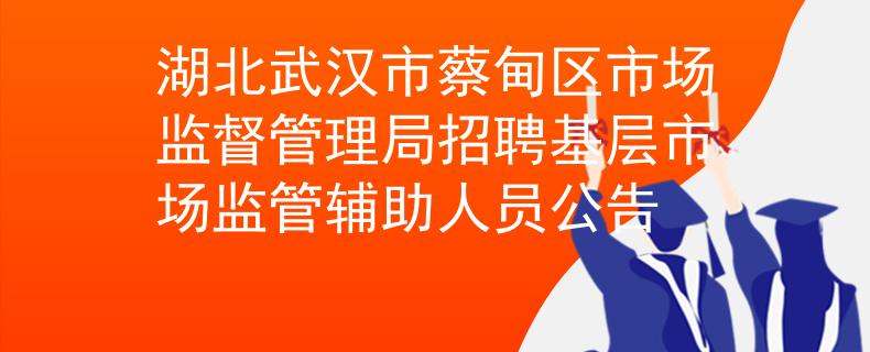 湖北武汉市蔡甸区市场监督管理局招聘基层市场监管辅助人员公告