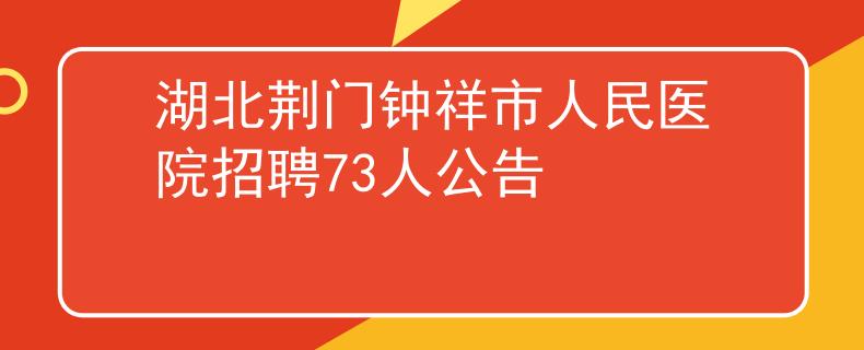 湖北荆门钟祥市人民医院招聘73人公告