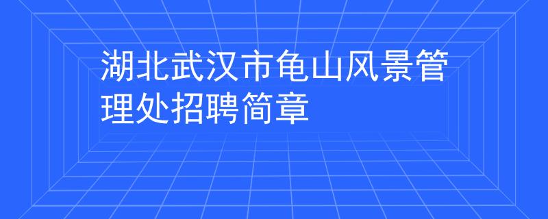 湖北武汉市龟山风景管理处招聘简章