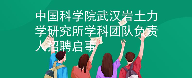 中国科学院武汉岩土力学研究所学科团队负责人招聘启事