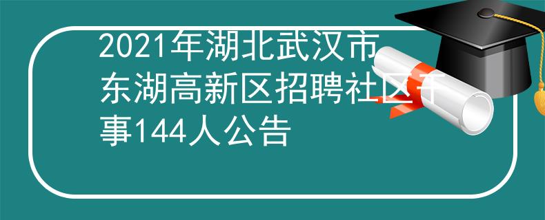 2021年湖北武汉市东湖高新区招聘社区干事144人公告