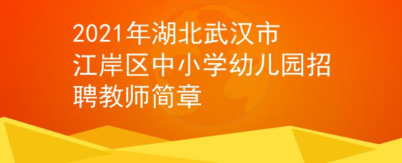 2021年湖北武汉市江岸区中小学幼儿园招聘教师简章