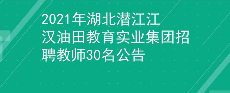 2021年湖北潜江江汉油田教育实业集团招聘教师30名公告