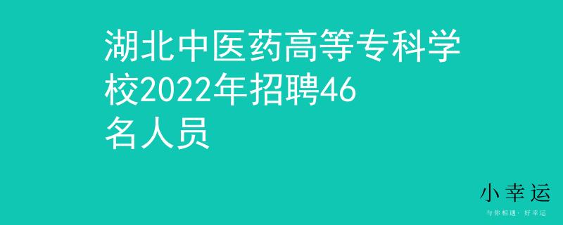 湖北中医药高等专科学校2022年招聘46名人员