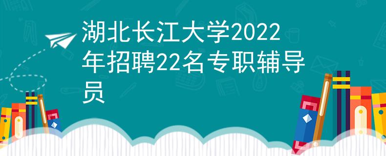 湖北长江大学2022年招聘22名专职辅导员