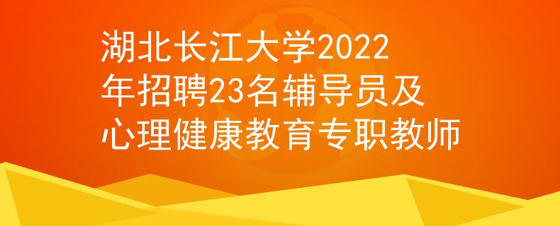 湖北长江大学2022年招聘23名辅导员及心理健康教育专职教师