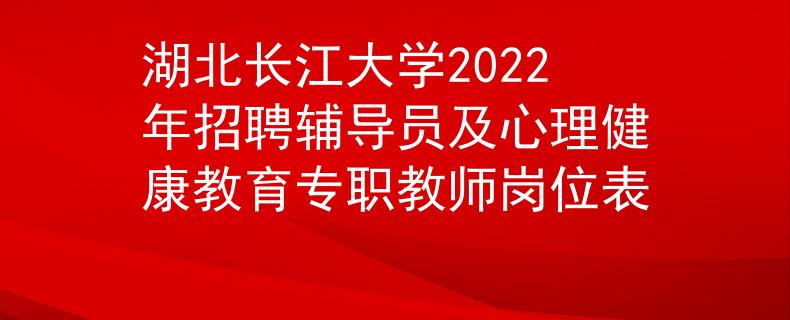 湖北长江大学2022年招聘辅导员及心理健康教育专职教师岗位表
