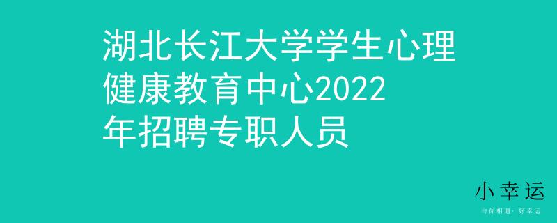 湖北长江大学学生心理健康教育中心2022年招聘专职人员