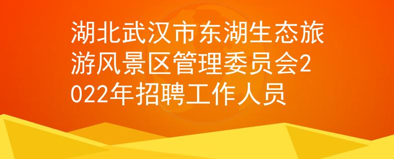湖北武汉市东湖生态旅游风景区管理委员会2022年招聘工作人员