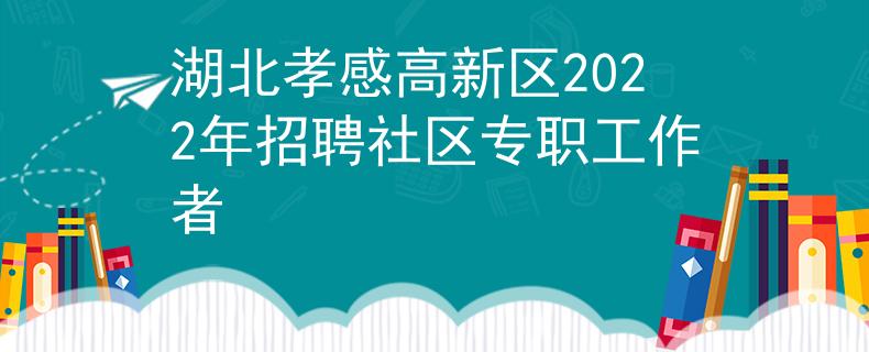 湖北孝感高新区2022年招聘社区专职工作者