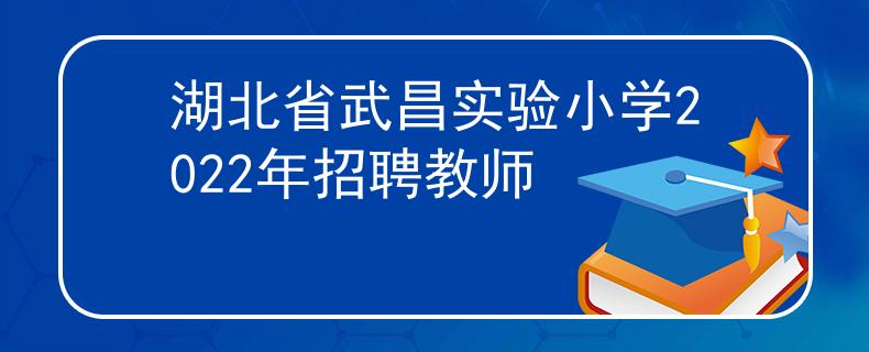 湖北省武昌实验小学2022年招聘教师