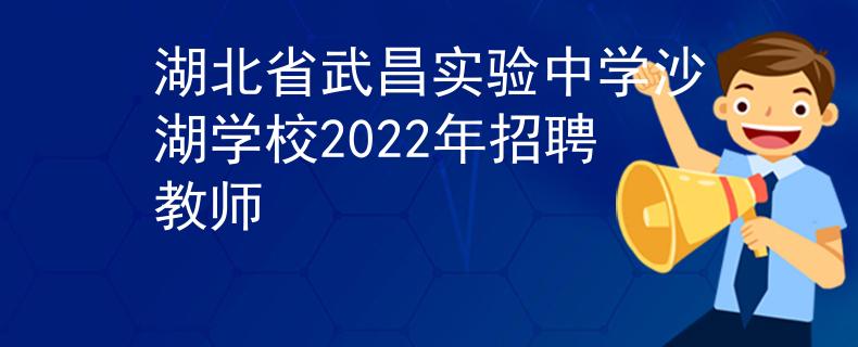 湖北省武昌实验中学沙湖学校2022年招聘教师