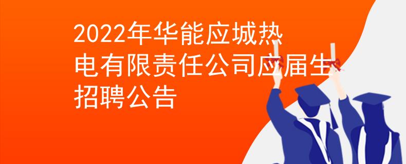 2022年华能应城热电有限责任公司应届生招聘公告