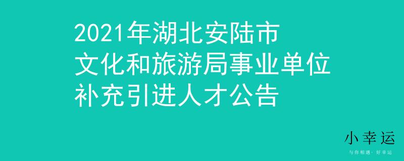 2021年湖北安陆市文化和旅游局事业单位补充引进人才公告