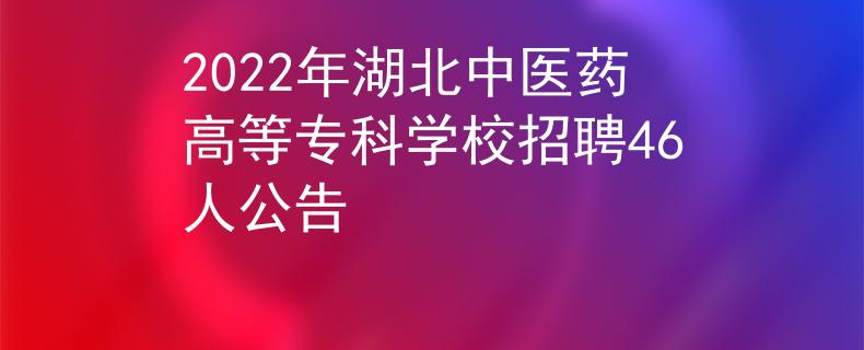 2022年湖北中医药高等专科学校招聘46人公告