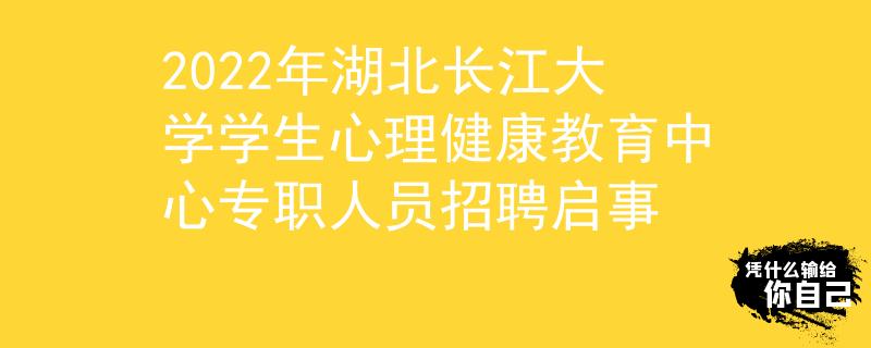 2022年湖北长江大学学生心理健康教育中心专职人员招聘启事