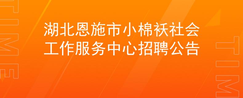 湖北恩施市小棉袄社会工作服务中心招聘公告