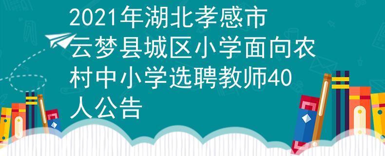 2021年湖北孝感市云梦县城区小学面向农村中小学选聘教师40人公告