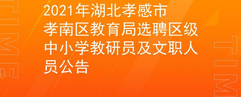 2021年湖北孝感市孝南区教育局选聘区级中小学教研员及文职人员公告