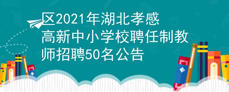 区2021年湖北孝感高新中小学校聘任制教师招聘50名公告