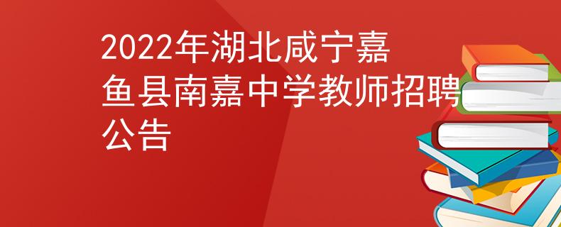 2022年湖北咸宁嘉鱼县南嘉中学教师招聘公告