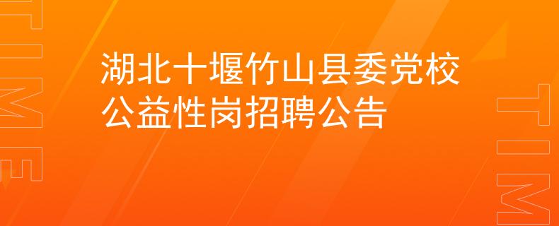 湖北十堰竹山县委党校公益性岗招聘公告
